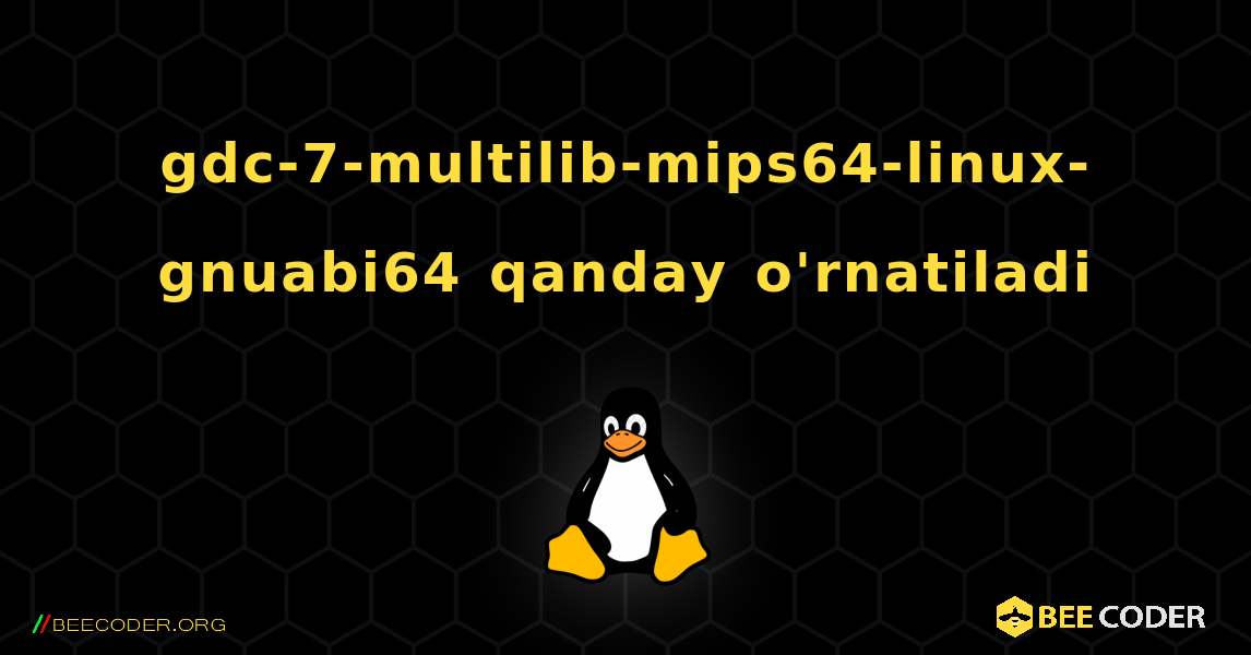 gdc-7-multilib-mips64-linux-gnuabi64  qanday o'rnatiladi. Linux