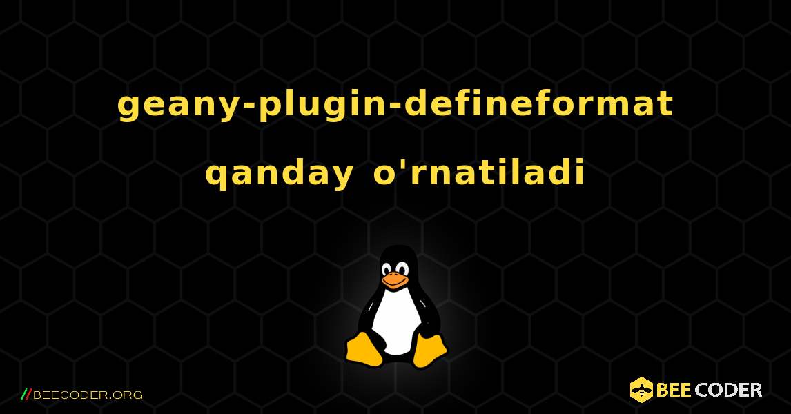 geany-plugin-defineformat  qanday o'rnatiladi. Linux