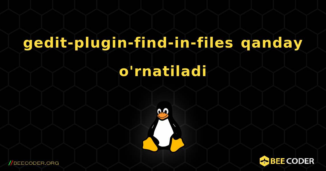 gedit-plugin-find-in-files  qanday o'rnatiladi. Linux