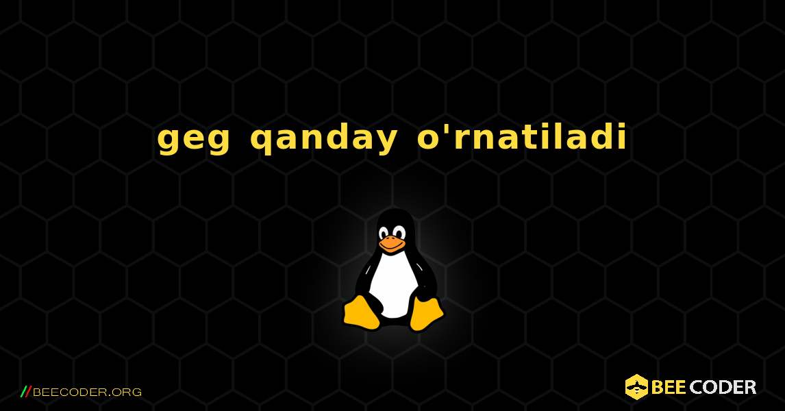 geg  qanday o'rnatiladi. Linux