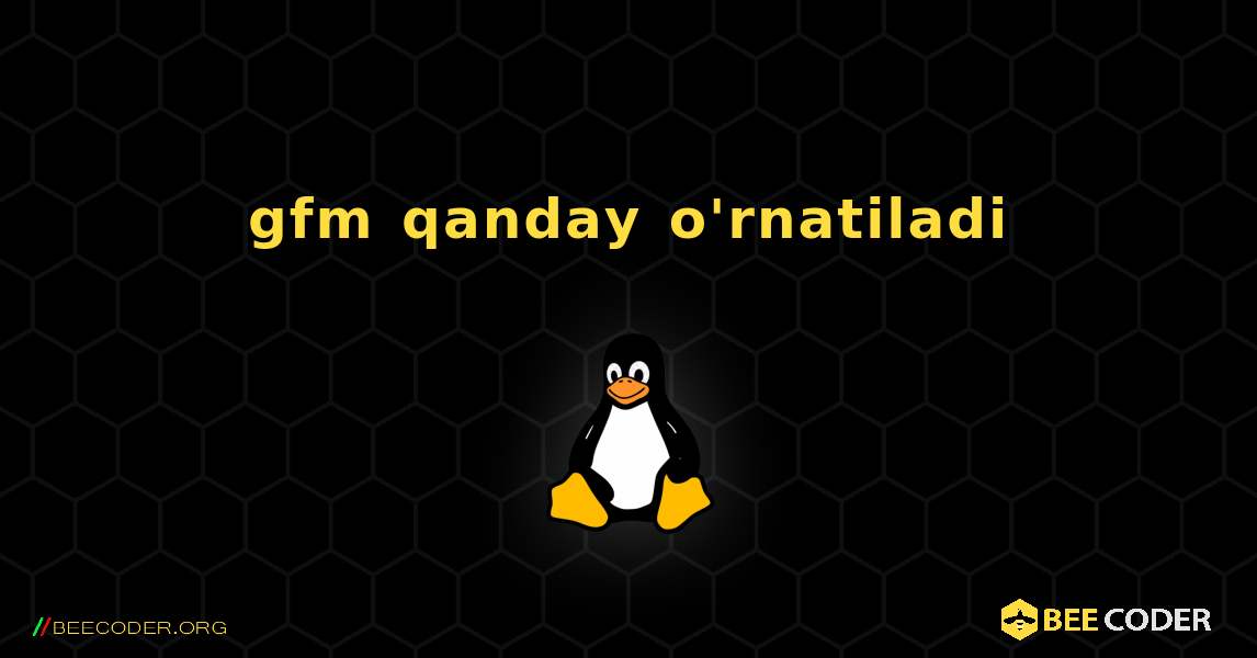 gfm  qanday o'rnatiladi. Linux
