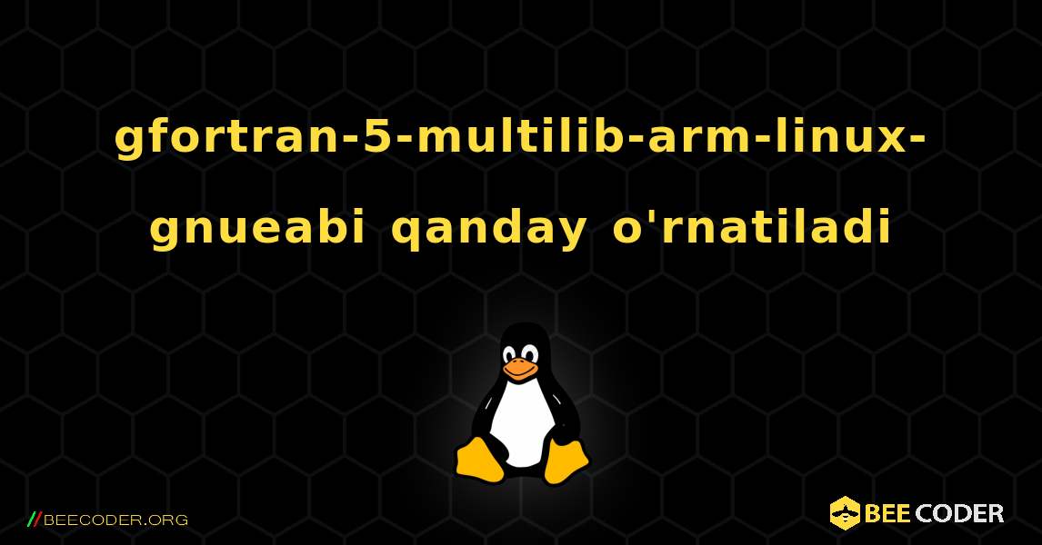 gfortran-5-multilib-arm-linux-gnueabi  qanday o'rnatiladi. Linux