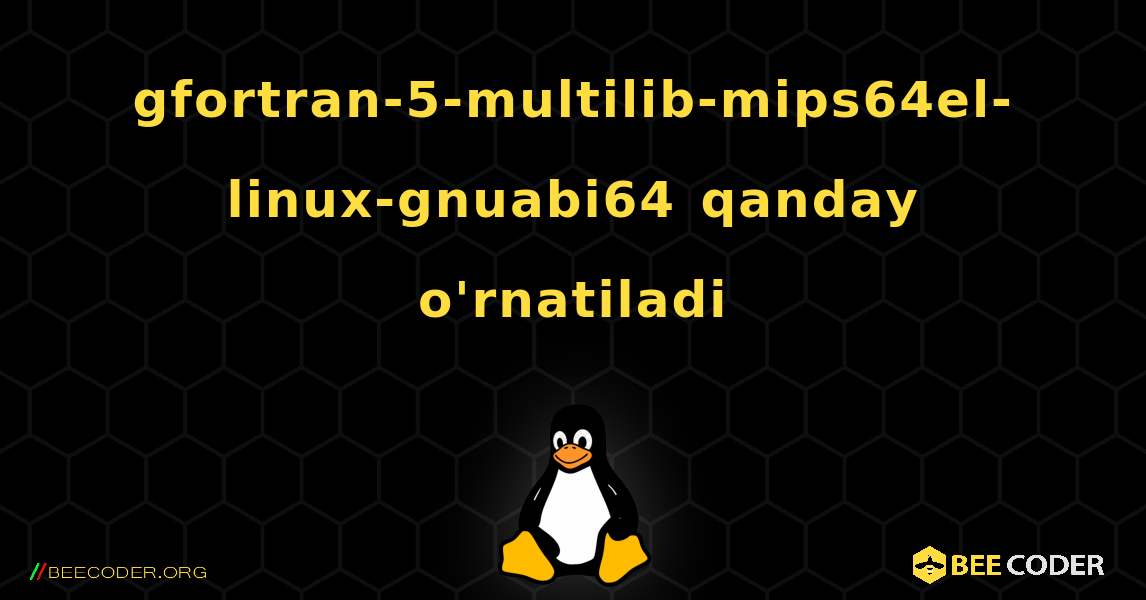 gfortran-5-multilib-mips64el-linux-gnuabi64  qanday o'rnatiladi. Linux