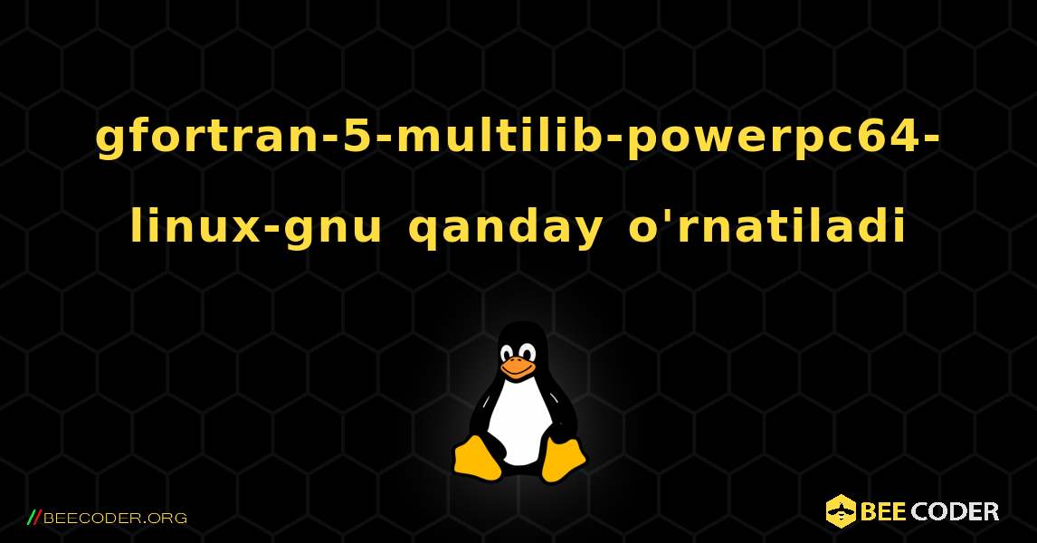 gfortran-5-multilib-powerpc64-linux-gnu  qanday o'rnatiladi. Linux