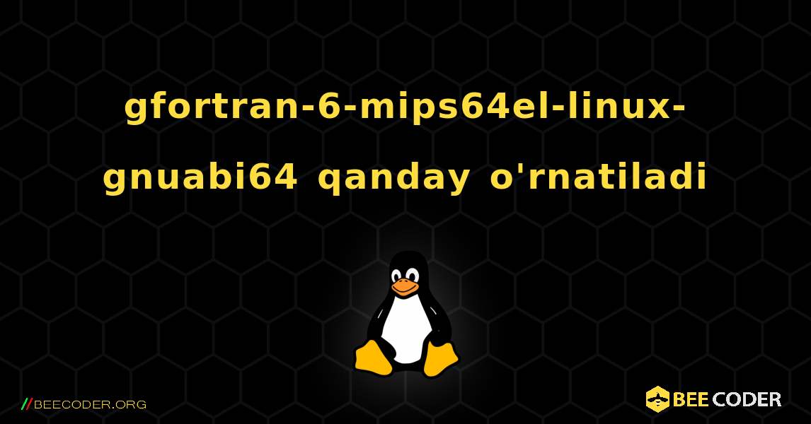 gfortran-6-mips64el-linux-gnuabi64  qanday o'rnatiladi. Linux