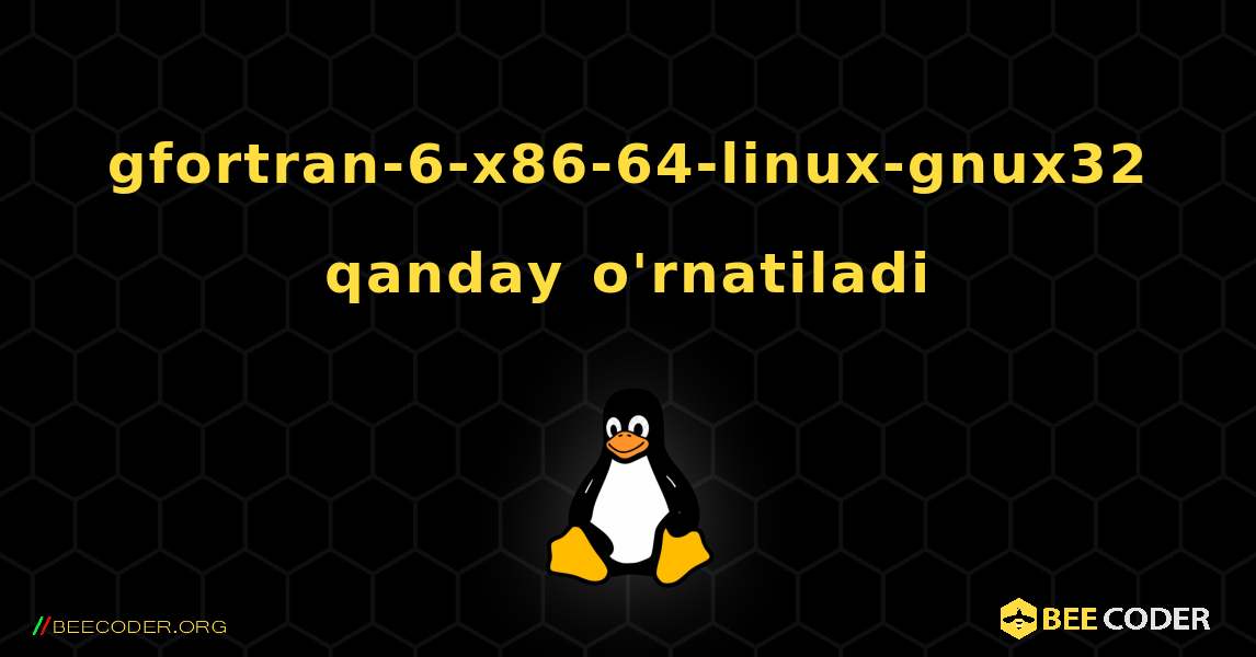 gfortran-6-x86-64-linux-gnux32  qanday o'rnatiladi. Linux