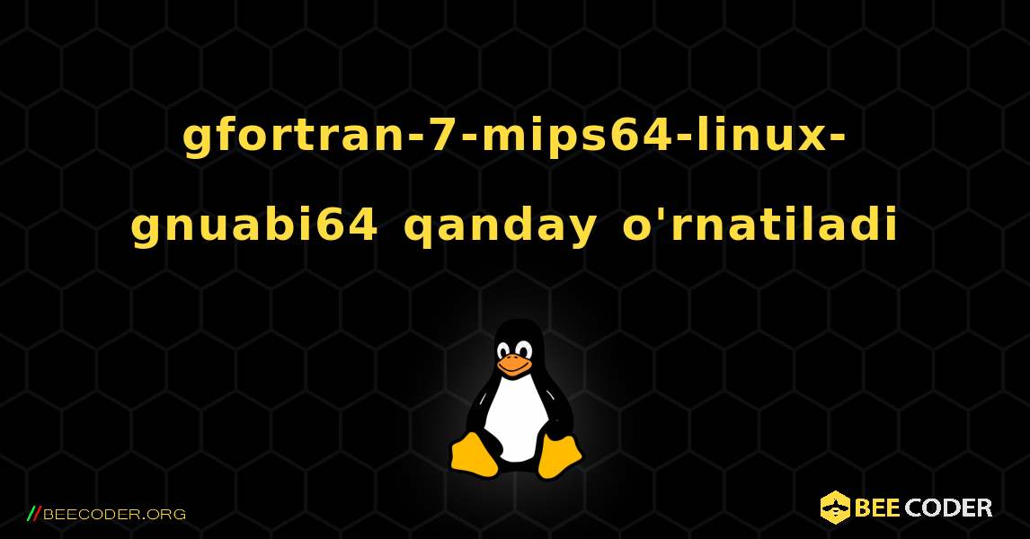 gfortran-7-mips64-linux-gnuabi64  qanday o'rnatiladi. Linux