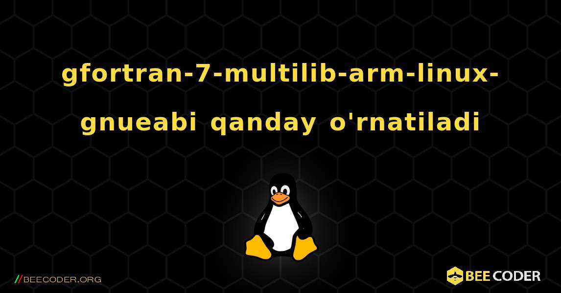 gfortran-7-multilib-arm-linux-gnueabi  qanday o'rnatiladi. Linux