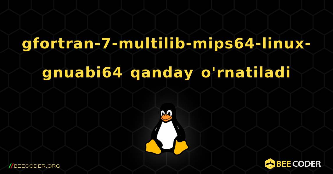 gfortran-7-multilib-mips64-linux-gnuabi64  qanday o'rnatiladi. Linux