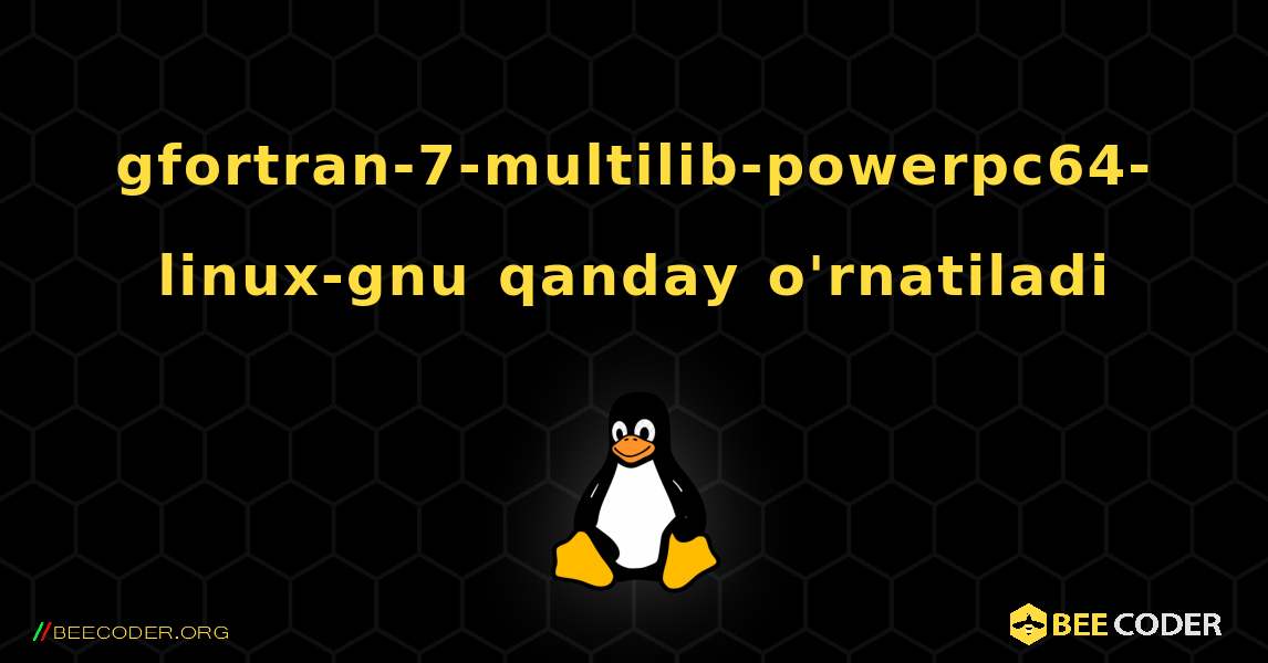 gfortran-7-multilib-powerpc64-linux-gnu  qanday o'rnatiladi. Linux
