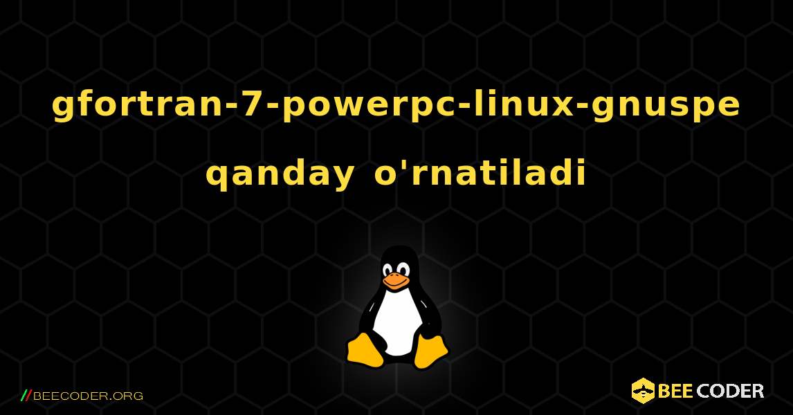 gfortran-7-powerpc-linux-gnuspe  qanday o'rnatiladi. Linux