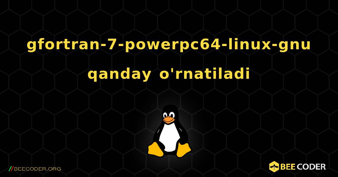 gfortran-7-powerpc64-linux-gnu  qanday o'rnatiladi. Linux