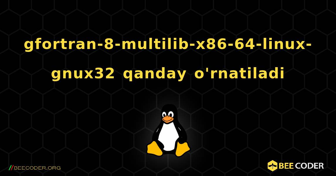 gfortran-8-multilib-x86-64-linux-gnux32  qanday o'rnatiladi. Linux