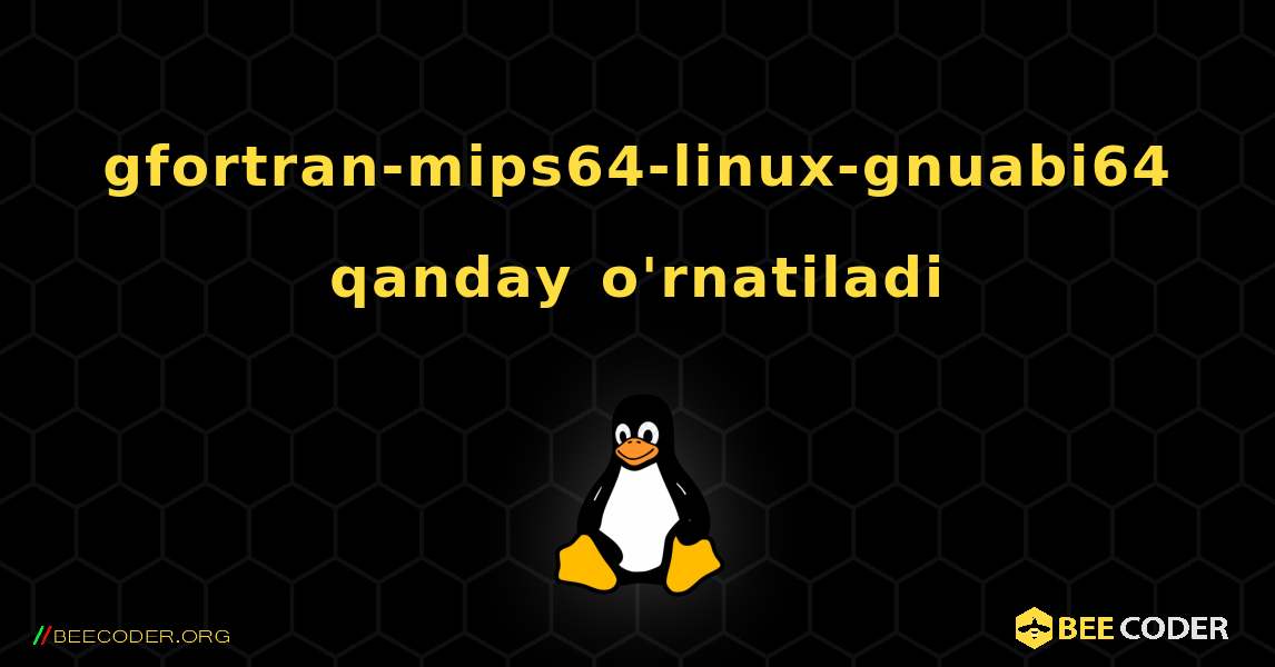 gfortran-mips64-linux-gnuabi64  qanday o'rnatiladi. Linux