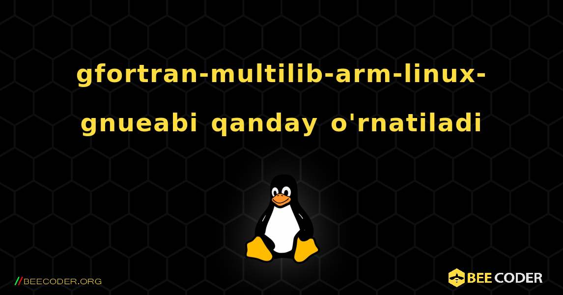 gfortran-multilib-arm-linux-gnueabi  qanday o'rnatiladi. Linux