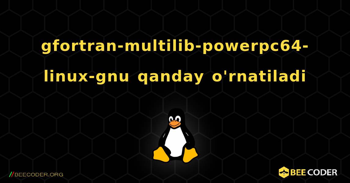 gfortran-multilib-powerpc64-linux-gnu  qanday o'rnatiladi. Linux