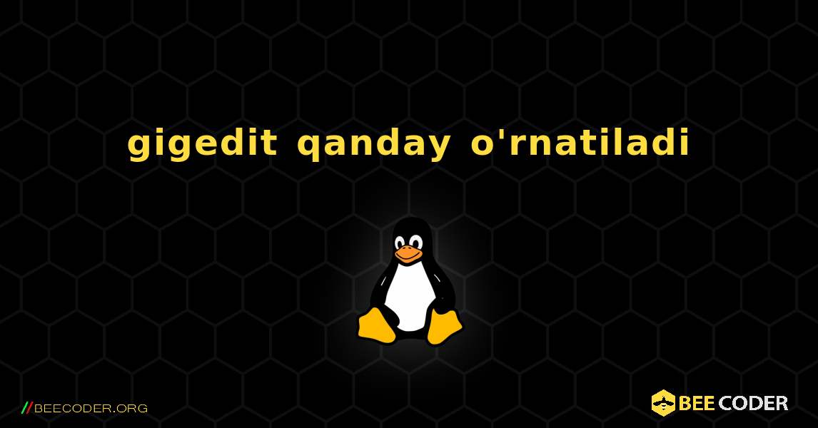 gigedit  qanday o'rnatiladi. Linux