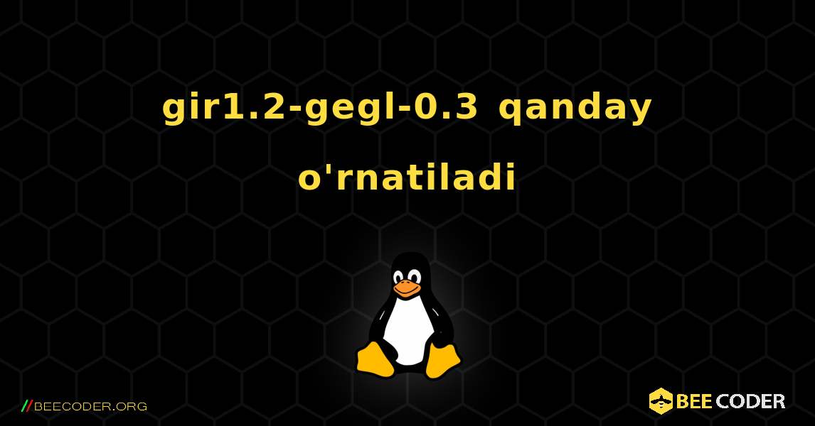 gir1.2-gegl-0.3  qanday o'rnatiladi. Linux