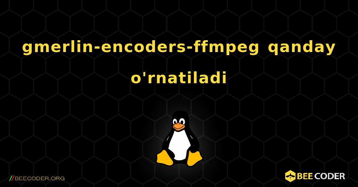 gmerlin-encoders-ffmpeg  qanday o'rnatiladi. Linux