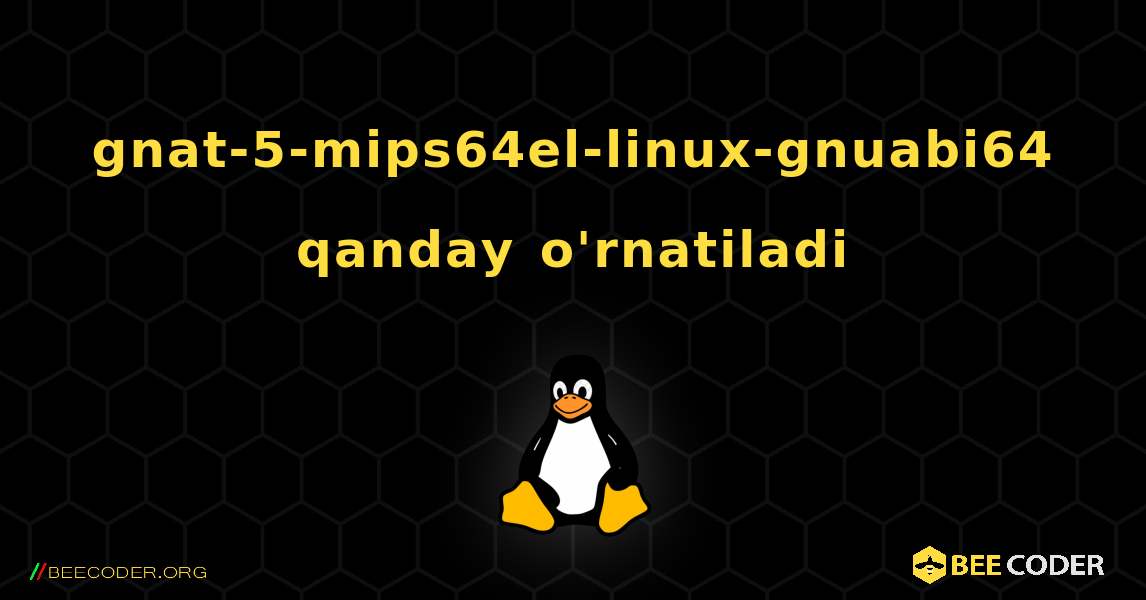 gnat-5-mips64el-linux-gnuabi64  qanday o'rnatiladi. Linux
