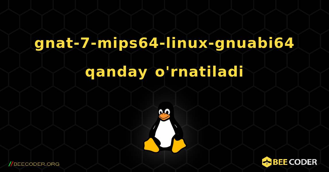 gnat-7-mips64-linux-gnuabi64  qanday o'rnatiladi. Linux