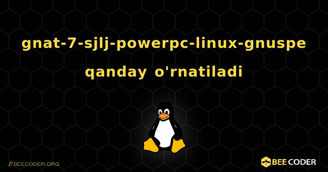 gnat-7-sjlj-powerpc-linux-gnuspe  qanday o'rnatiladi. Linux