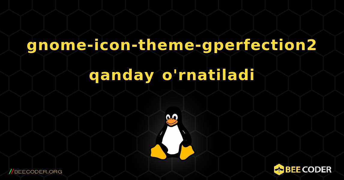 gnome-icon-theme-gperfection2  qanday o'rnatiladi. Linux