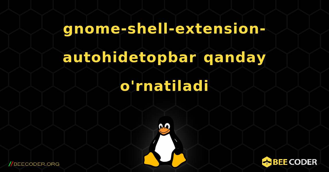 gnome-shell-extension-autohidetopbar  qanday o'rnatiladi. Linux