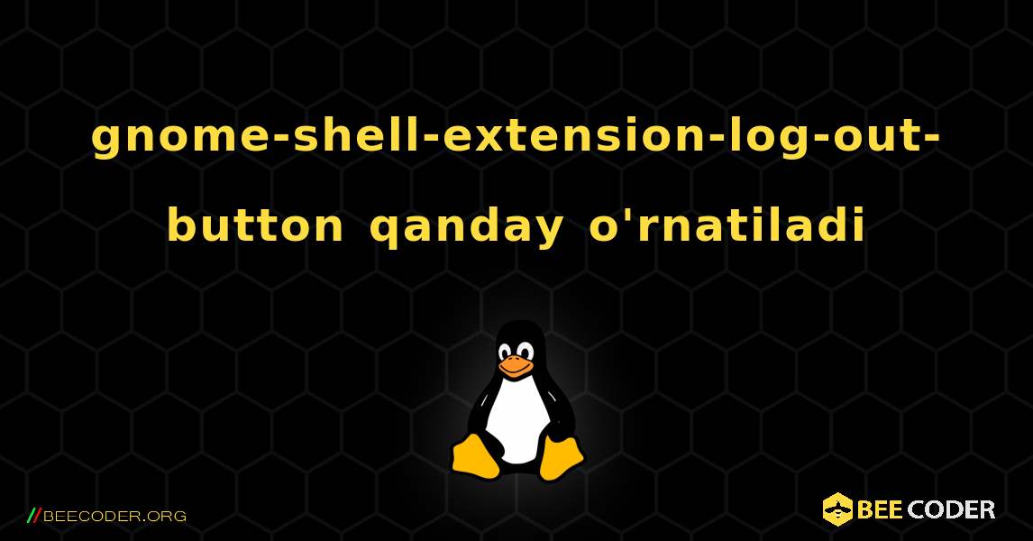 gnome-shell-extension-log-out-button  qanday o'rnatiladi. Linux