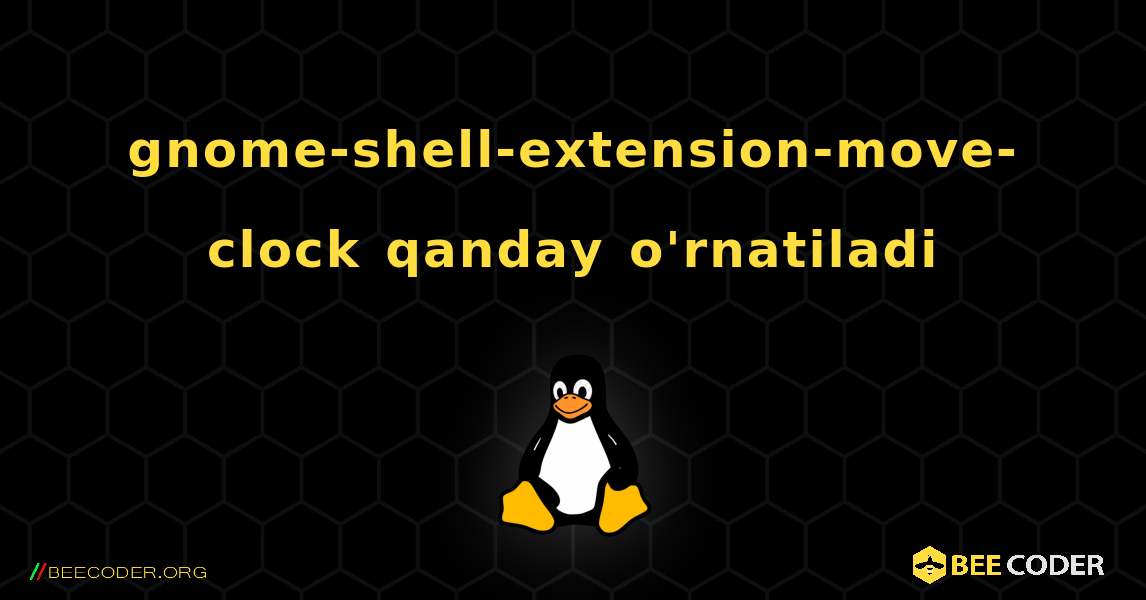 gnome-shell-extension-move-clock  qanday o'rnatiladi. Linux