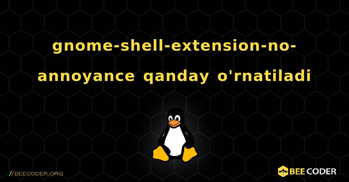 gnome-shell-extension-no-annoyance  qanday o'rnatiladi. Linux