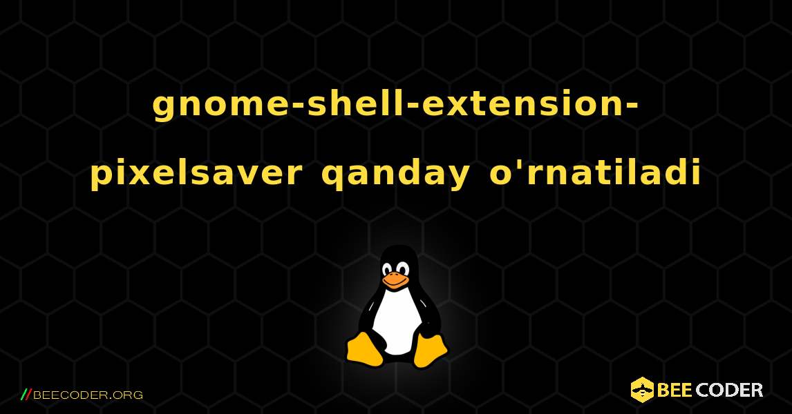 gnome-shell-extension-pixelsaver  qanday o'rnatiladi. Linux