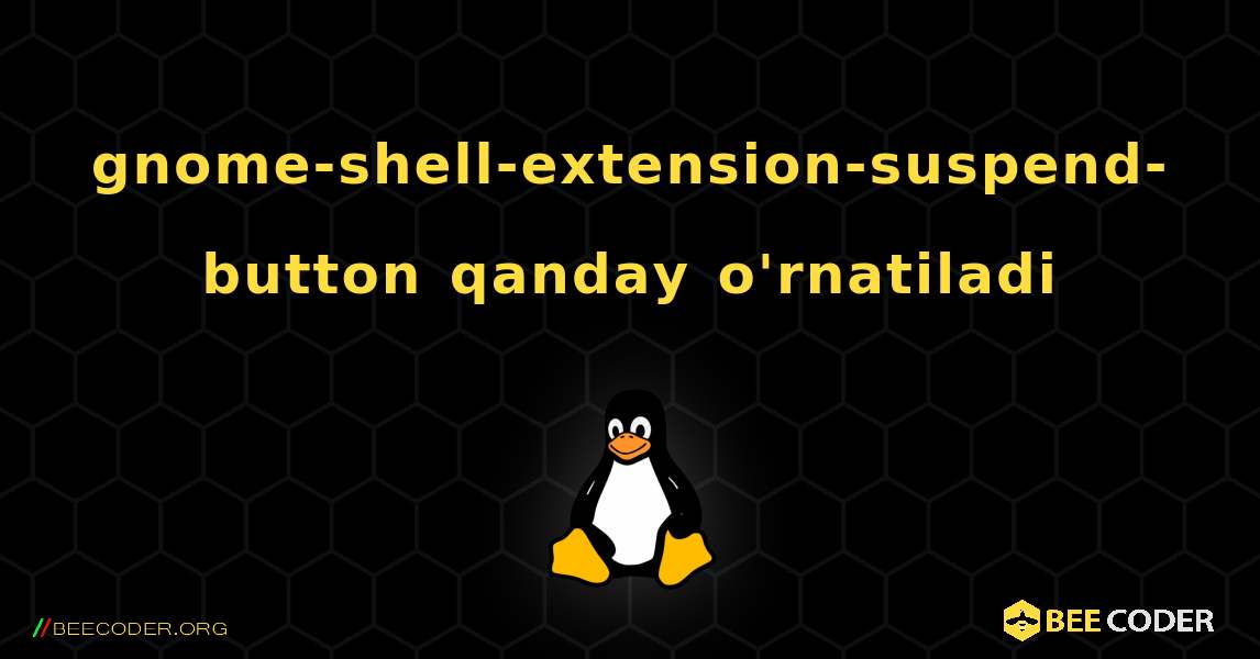 gnome-shell-extension-suspend-button  qanday o'rnatiladi. Linux