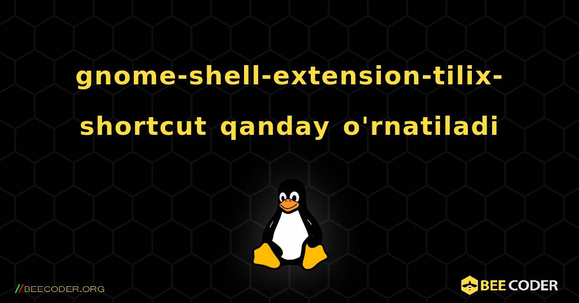 gnome-shell-extension-tilix-shortcut  qanday o'rnatiladi. Linux