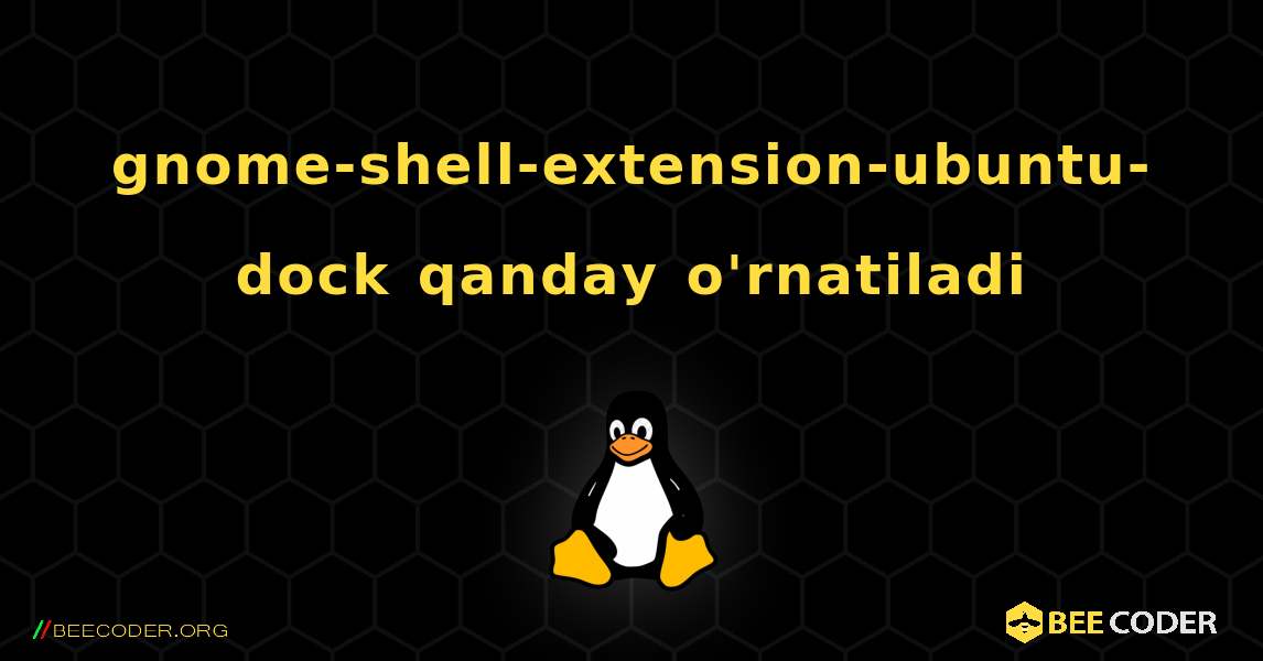 gnome-shell-extension-ubuntu-dock  qanday o'rnatiladi. Linux