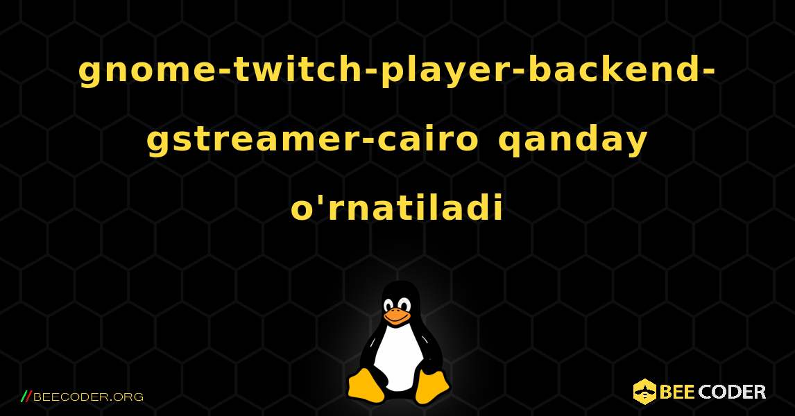 gnome-twitch-player-backend-gstreamer-cairo  qanday o'rnatiladi. Linux