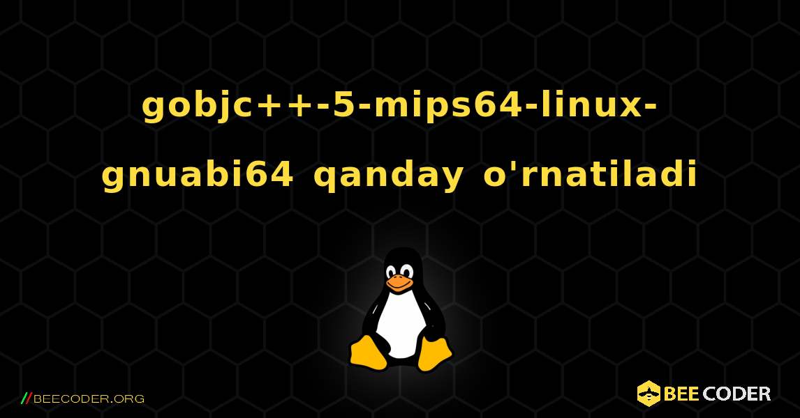 gobjc++-5-mips64-linux-gnuabi64  qanday o'rnatiladi. Linux