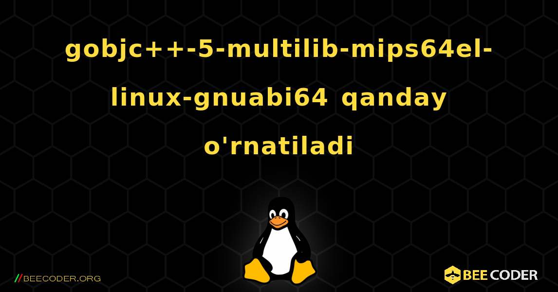 gobjc++-5-multilib-mips64el-linux-gnuabi64  qanday o'rnatiladi. Linux