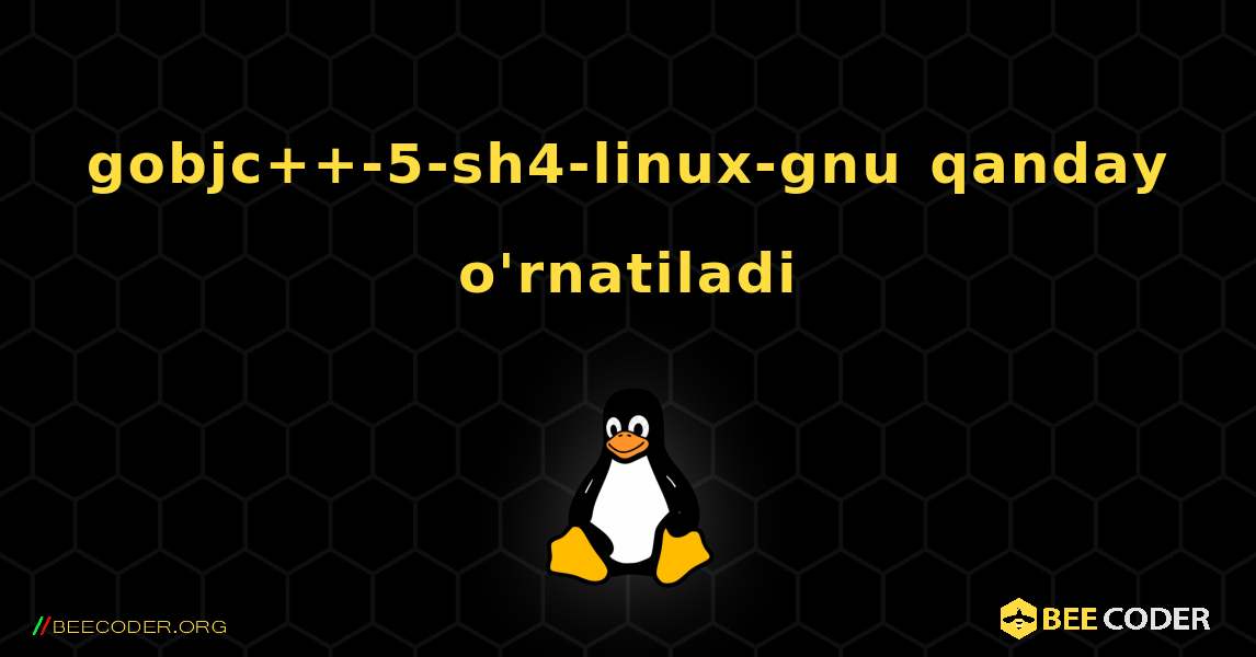 gobjc++-5-sh4-linux-gnu  qanday o'rnatiladi. Linux