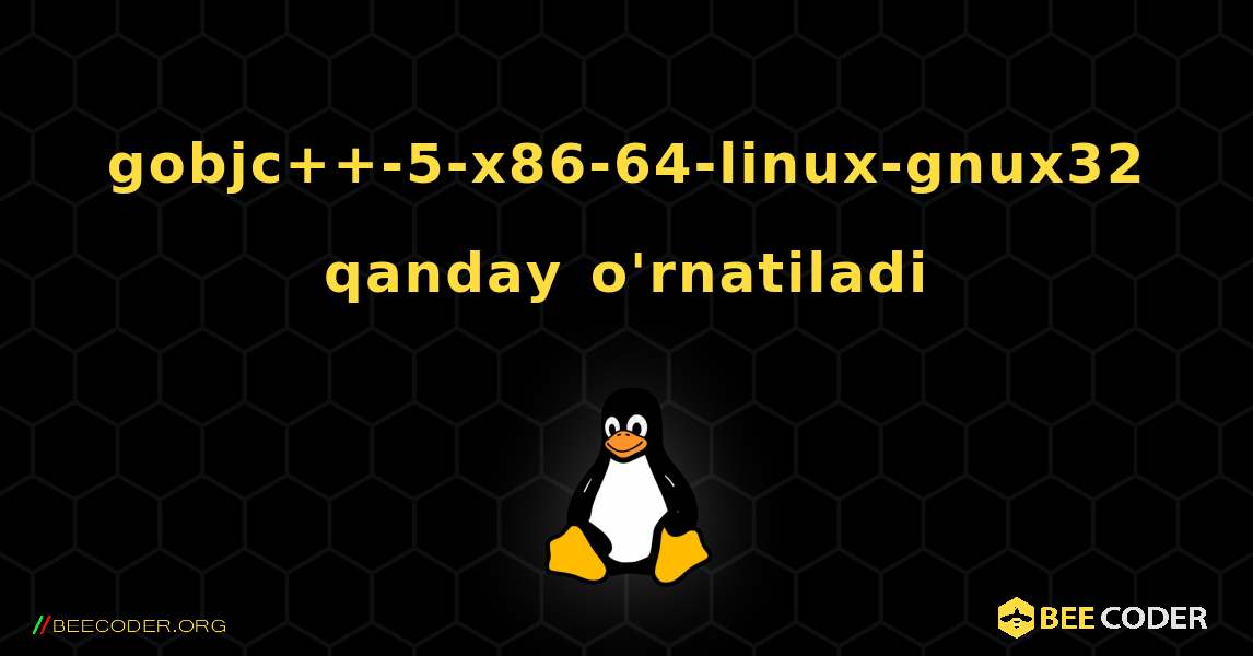 gobjc++-5-x86-64-linux-gnux32  qanday o'rnatiladi. Linux