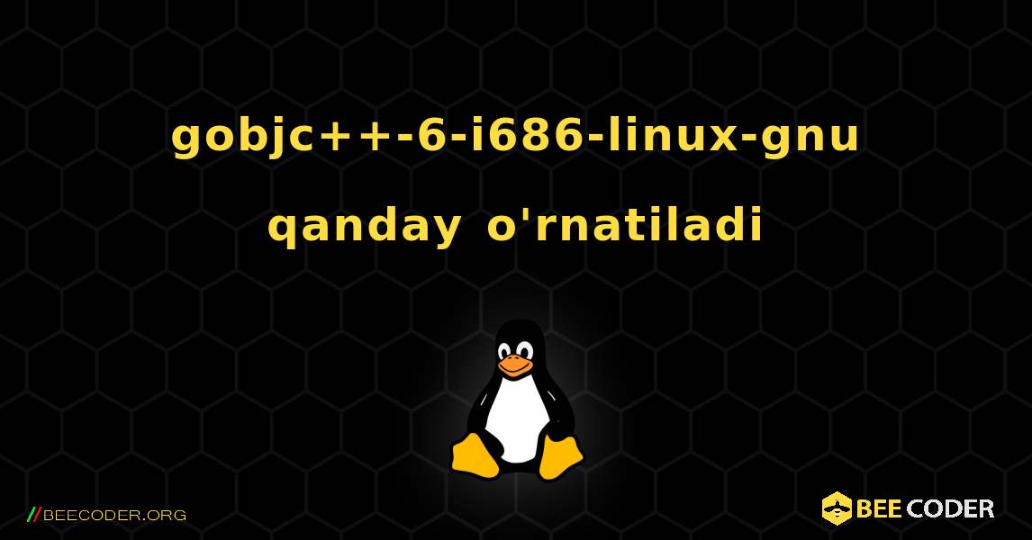 gobjc++-6-i686-linux-gnu  qanday o'rnatiladi. Linux