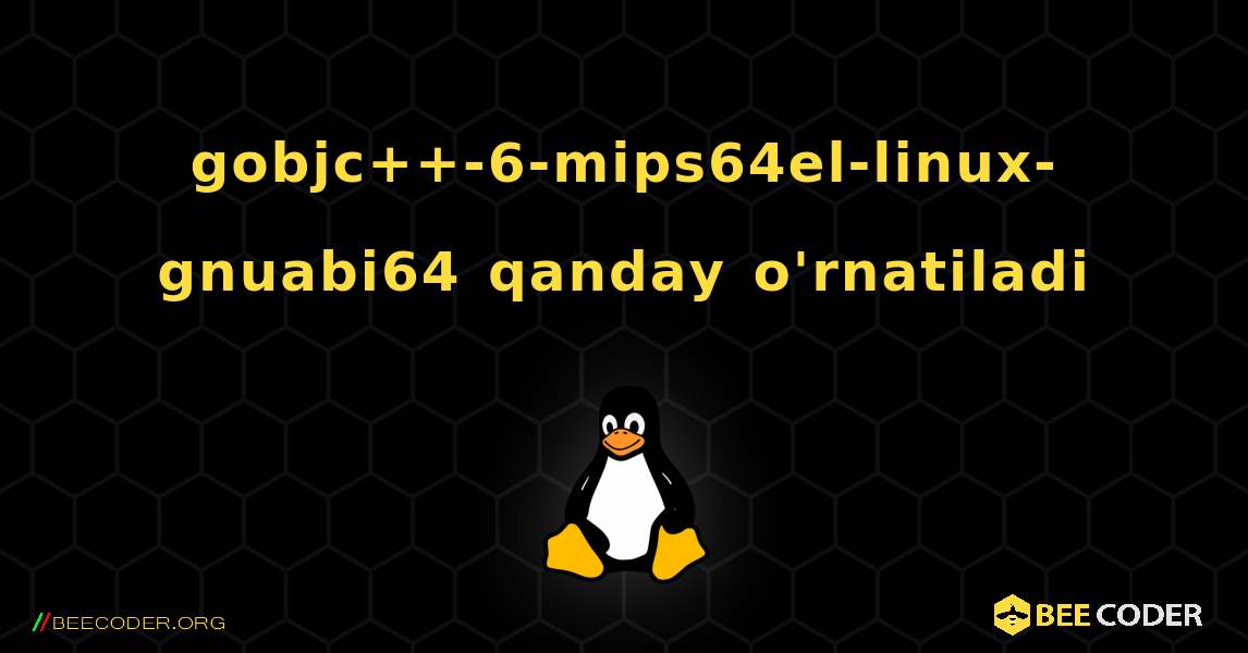 gobjc++-6-mips64el-linux-gnuabi64  qanday o'rnatiladi. Linux