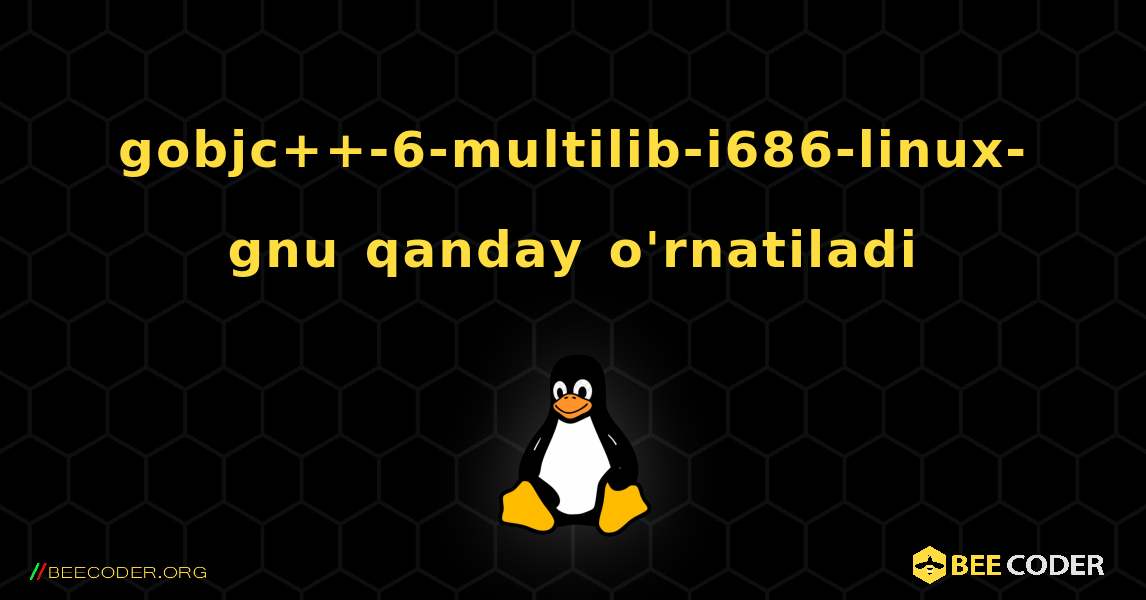 gobjc++-6-multilib-i686-linux-gnu  qanday o'rnatiladi. Linux