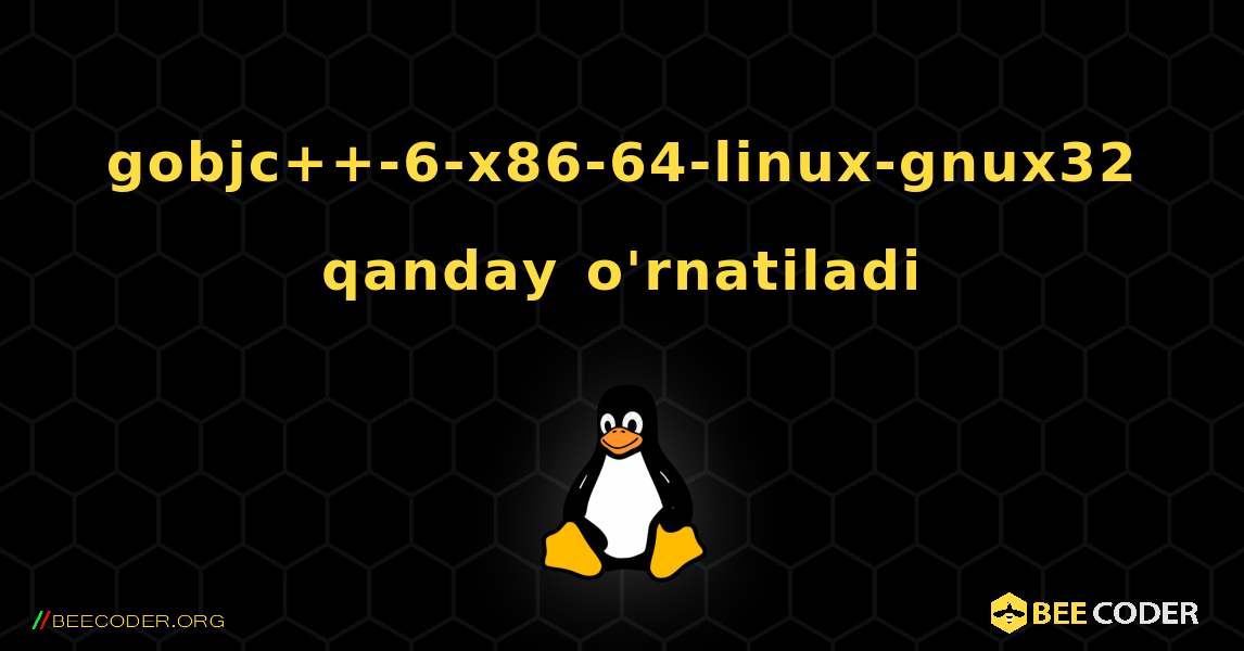 gobjc++-6-x86-64-linux-gnux32  qanday o'rnatiladi. Linux