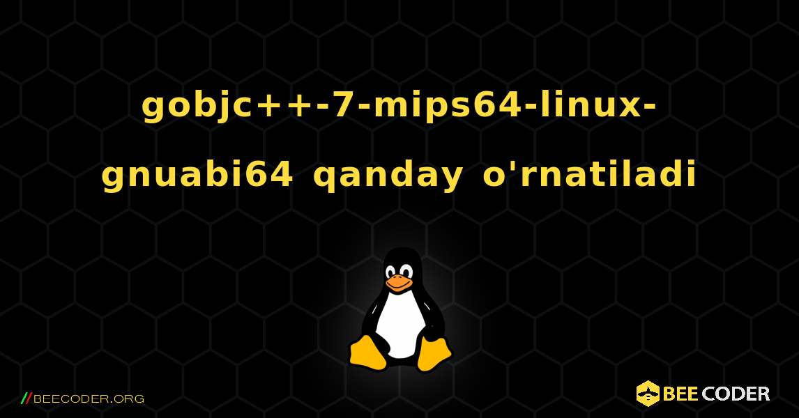 gobjc++-7-mips64-linux-gnuabi64  qanday o'rnatiladi. Linux