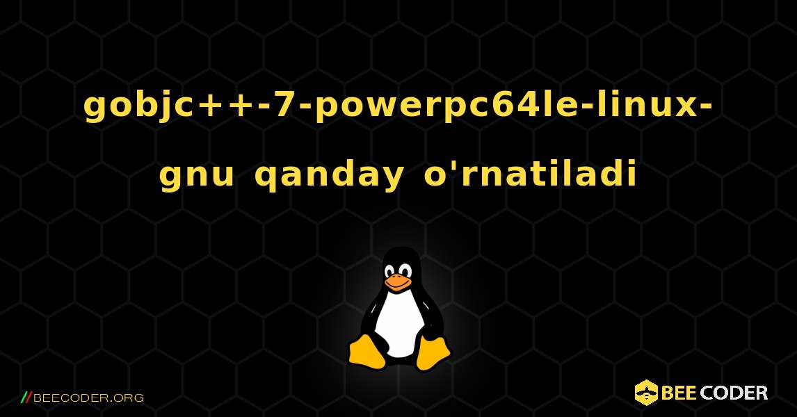 gobjc++-7-powerpc64le-linux-gnu  qanday o'rnatiladi. Linux