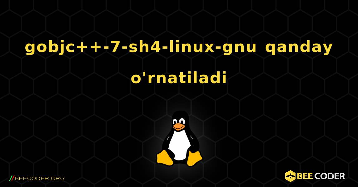 gobjc++-7-sh4-linux-gnu  qanday o'rnatiladi. Linux