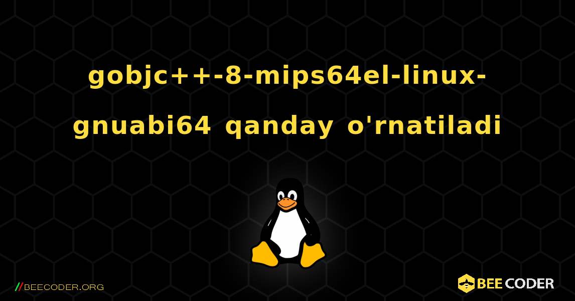 gobjc++-8-mips64el-linux-gnuabi64  qanday o'rnatiladi. Linux