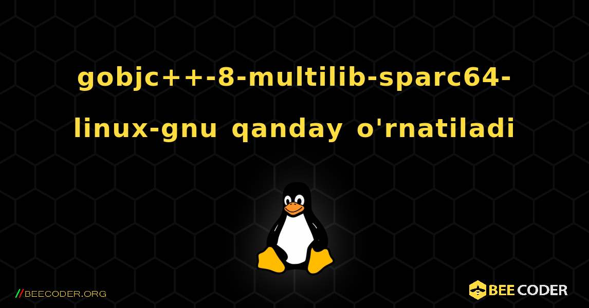 gobjc++-8-multilib-sparc64-linux-gnu  qanday o'rnatiladi. Linux