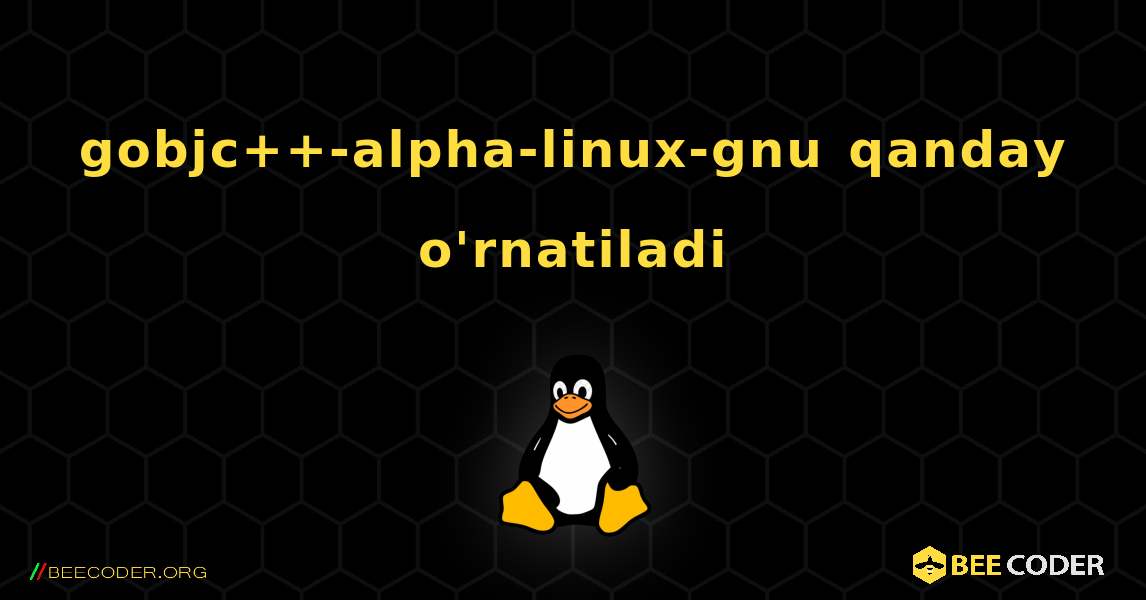 gobjc++-alpha-linux-gnu  qanday o'rnatiladi. Linux
